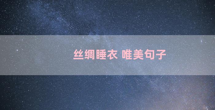 丝绸睡衣 唯美句子